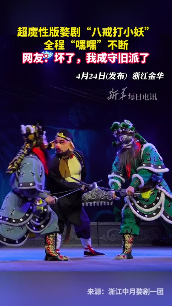 超魔性版婺剧八戒打小妖全程嘿嘿不断网友坏了我成守旧派了