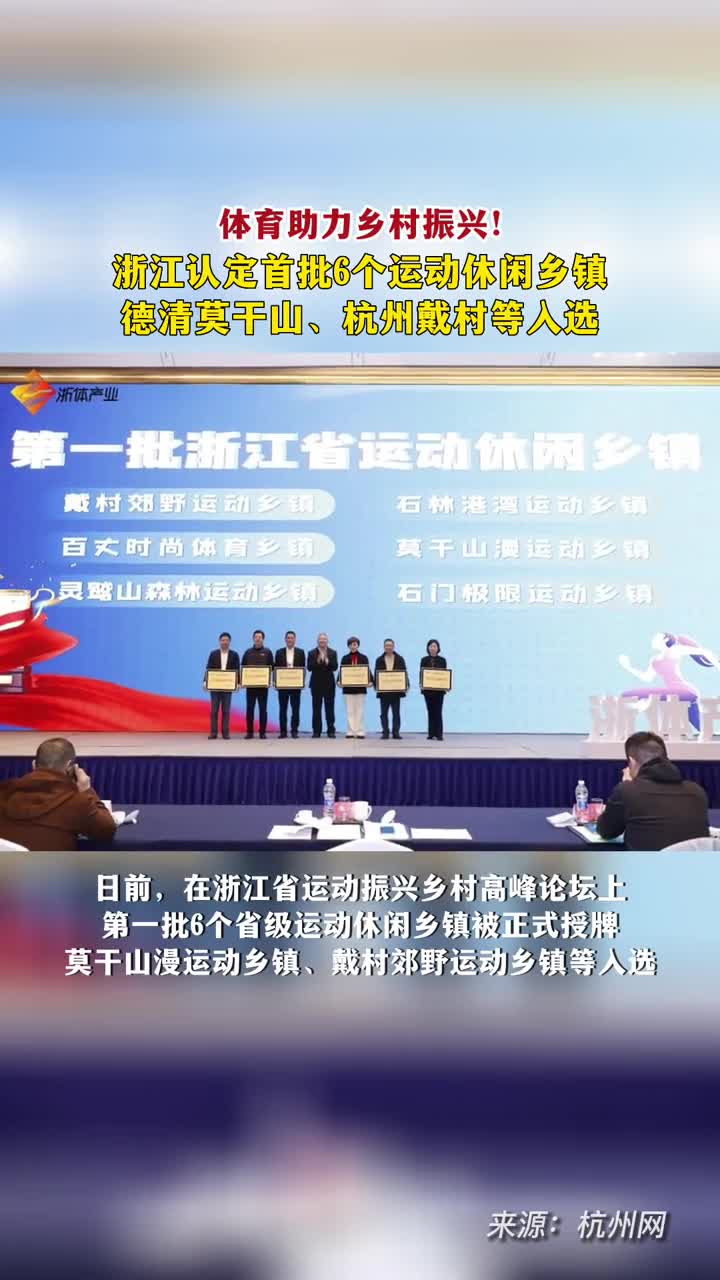 近日浙江认定首批6个运动休闲乡镇德清莫干山漫运动乡镇戴村郊野运动乡镇等入选