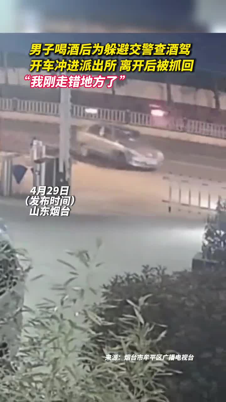 男子喝酒后为躲避交警查酒驾开车冲进派出所离开后被抓回我刚走错地方了