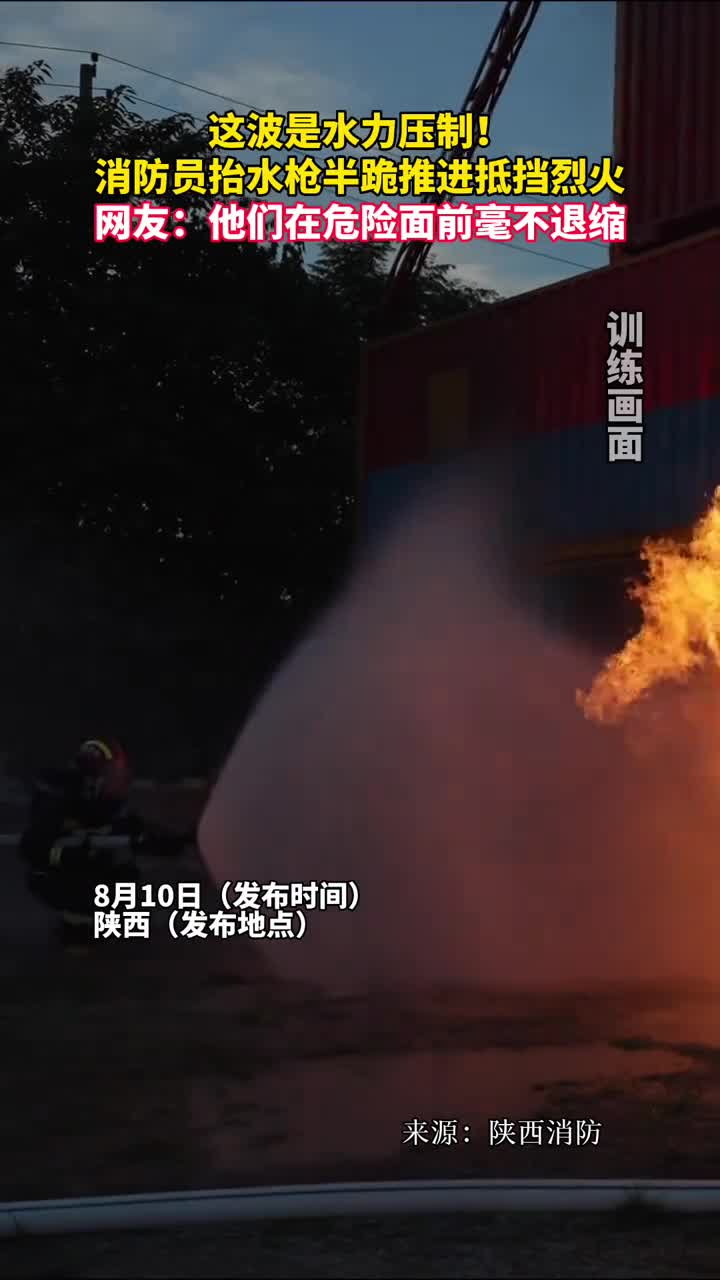 这波是水力压制消防员抬水枪半跪推进抵挡烈火网友他们在危险面前毫不退缩