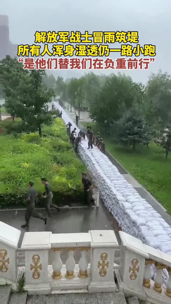 解放军战士冒雨筑堤所有人浑身湿透仍一路小跑是他们替我们在负重前行