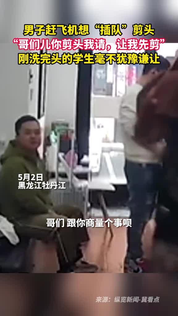 男子赶飞机想插队剪头哥们儿你剪头我请让我先剪刚洗完头的学生毫不犹豫谦让