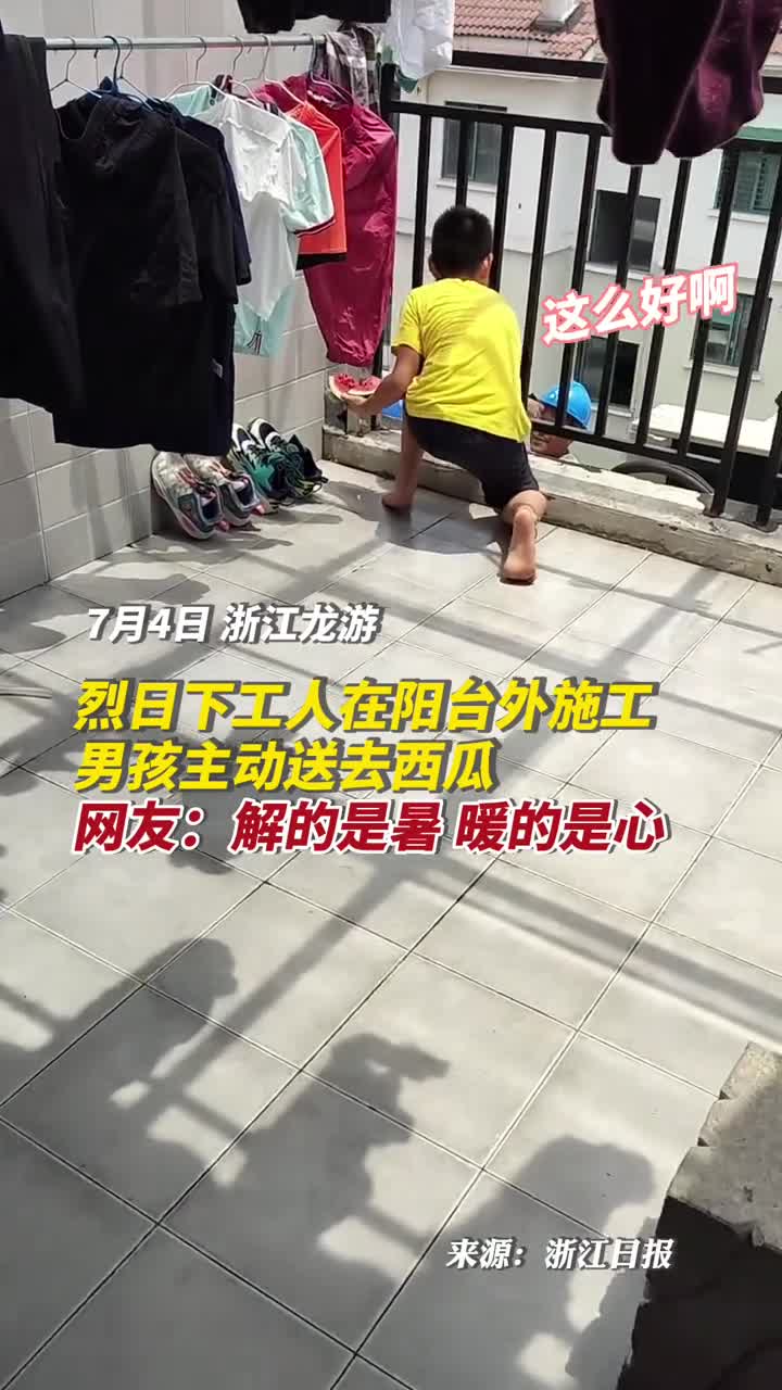 烈日下工人在阳台外施工男孩主动送去西瓜网友解的是暑暖的是心