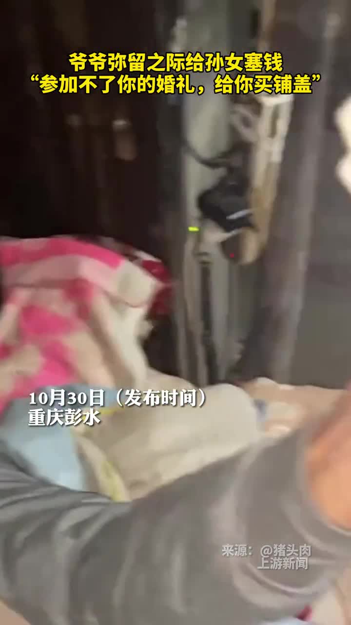 爷爷弥留之际给孙女塞钱参加不了你的婚礼给你买铺盖