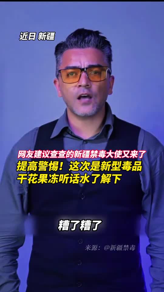 网友建议查查的新疆禁毒大使又来了提高警惕这次是新型毒品干花果冻听话水了解下