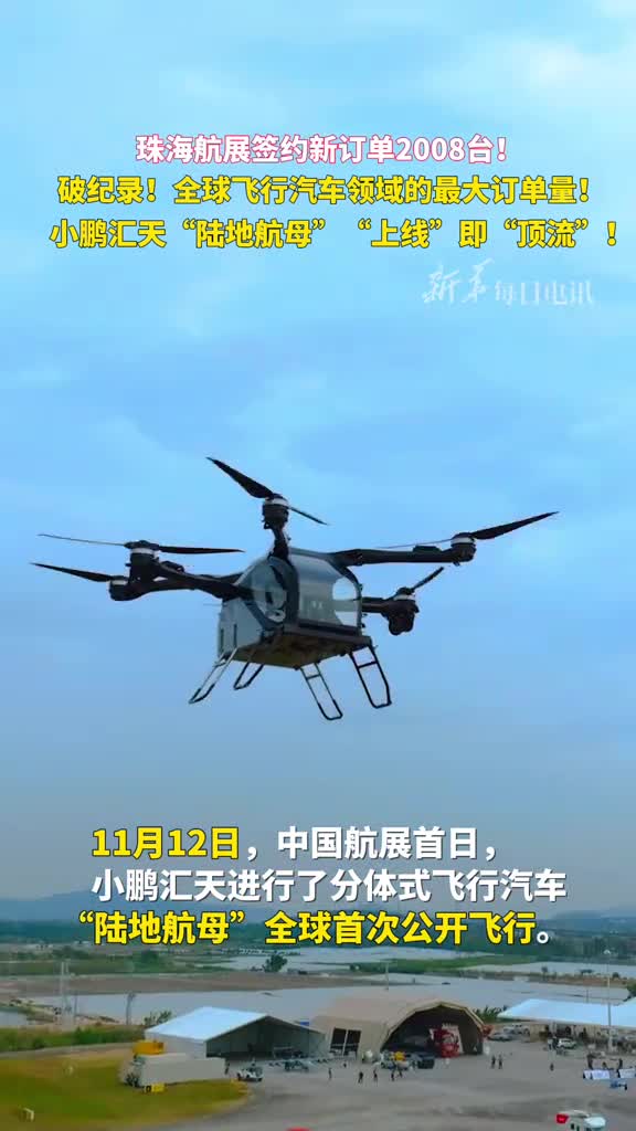 珠海航展签约新订单2008台破纪录全球飞行汽车领域的最大订单量小鹏汇天陆地航母上线即顶流